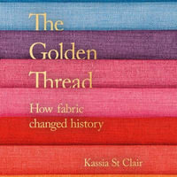 The Golden Thread : How Fabric Changed History - Kassia St Clair
