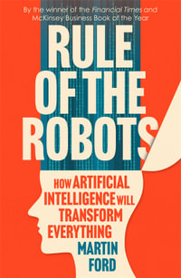 Rule of the Robots : How Artificial Intelligence Will Transform Everything - Martin Ford