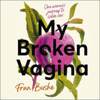 My Broken Vagina : One Woman's Quest to Fix Her Sex Life, and Yours - Fran Bushe