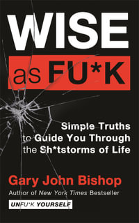 Wise as F*ck : Simple Truths to Guide You Through the Sh*tstorms of Life - Gary John Bishop