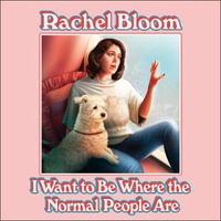 I Want to Be Where the Normal People Are : Essays and Other Stuff - Rachel Bloom