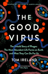 The Good Virus : The Untold Story of Phages: The Most Abundant Life Forms on Earth and What They Can Do For Us - Tom Ireland