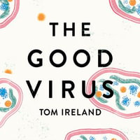 The Good Virus : The Untold Story of Phages: The Most Abundant Life Forms on Earth and What They Can Do For Us - Ben Deery