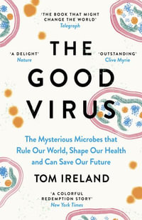 The Good Virus : The Untold Story of Phages: The Most Abundant Life Forms on Earth and What They Can Do For Us - Tom Ireland