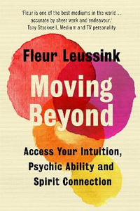 Moving Beyond : Access Your Intuition, Psychic Ability and Spirit Connection - Fleur Leussink