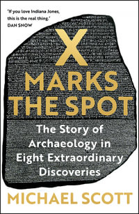 X Marks the Spot : The Story of Archaeology in Eight Extraordinary Discoveries - Michael Scott