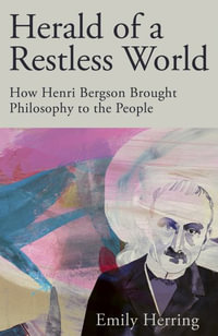 Herald of a Restless World : How Henri Bergson Brought Philosophy to the People - Emily Herring