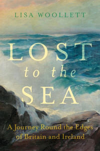 Lost to the Sea : A Journey Round the Edges of Britain and Ireland - Lisa Woollett