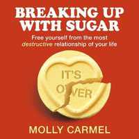 Breaking Up With Sugar : A Plan to Divorce the Diets, Drop the Pounds and Live Your Best Life - Molly Carmel