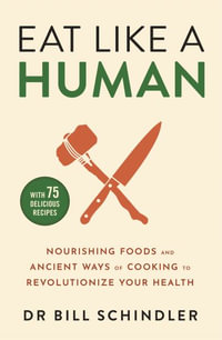 Eat Like a Human : Nourishing Foods and Ancient Ways of Cooking to Revolutionise Your Health - Bill Schindler