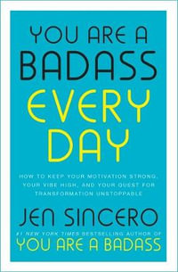 You Are a Badass Every Day : How to Keep Your Motivation Strong, Your Vibe High, and Your Quest for Transformation Unstoppable - Jen Sincero