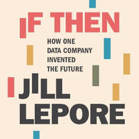 If Then : How One Data Company Invented the Future - Jill Lepore