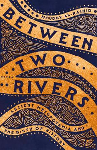 Between Two Rivers : 'A WONDERFUL READ' -- TOM HOLLAND - Moudhy Al-Rashid