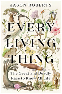 Every Living Thing : The Great and Deadly Race to Know All Life - Jason Roberts