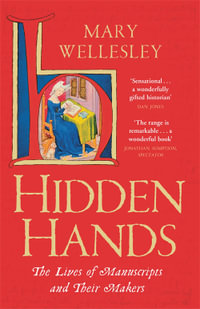 Hidden Hands : The Lives of Manuscripts and Their Makers - Mary Wellesley