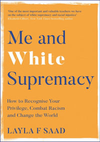 Me and White Supremacy : How to Recognise Your Privilege, Combat Racism and Change the World - Layla Saad