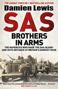 SAS Brothers in Arms : Churchill's Desperadoes: Blood-and-Guts Defiance at Britain's Darkest Hour. - Damien Lewis