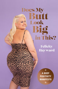 Does My Butt Look Big in This : A Body Positivity Manifesto - Felicity Hayward