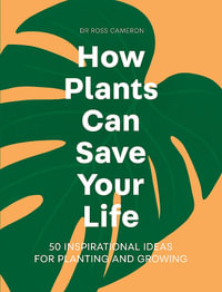 How Plants Can Save Your Life : 50 Inspirational Ideas for Planting and Growing - Ross Cameron