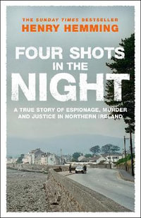 Four Shots in the Night : A True Story of Stakeknife, Murder and Justice in Northern Ireland - Henry Hemming