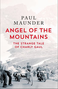 Angel of the Mountains : The Curious Life of Charly Gaul, Cycling's Forgotten Superstar - Paul Maunder