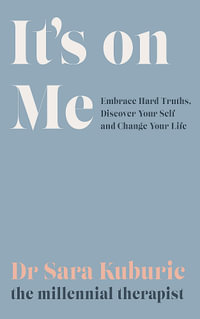 It's On Me : Embrace Hard Truths, Discover Your Self and Change Your Life - Sara Kuburic