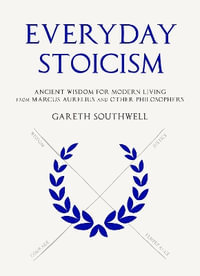 Everyday Stoicism : Ancient Solutions to Modern Day Problems from Marcus Aurelius and the Stoics - Gareth Southwell