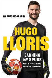 Earning My Spurs: A Life in Football from Nice to LA and Beyond : My Autobiography - Hugo LLoris