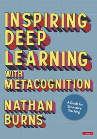 Inspiring Deep Learning with Metacognition : A Guide for Secondary Teaching - Nathan Burns