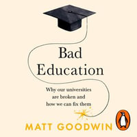 Bad Education : Why Our Universities Are Broken and How We Can Fix Them - Matt Goodwin