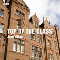 Top of the Class : The complete BBC Radio 4 series - John Wilson