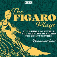 The Figaro Plays: The Barber of Seville, The Marriage of Figaro and The Guilty Mother : Three BBC Radio Full-Cast Dramatisations - Pierre-Augustin Beaumarchais