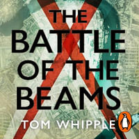 The Battle of the Beams : The secret science of radar that turned the tide of the Second World War - Tom Whipple