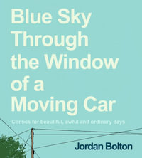 Blue Sky Through the Window of a Moving Car : Comics for beautiful, awful and ordinary days - Jordan Bolton