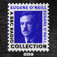 Eugene O'Neill: A BBC Radio Drama Collection : 9 Full-Cast Productions including Long Day's Journey into the Night, The Hairy Ape, The Iceman Cometh & more - Eugene O'Neill