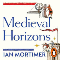 Medieval Horizons : Why the Middle Ages Matter - Ian Mortimer