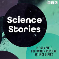 Science Stories : The complete BBC Radio 4 popular science series - Naomi Alderman