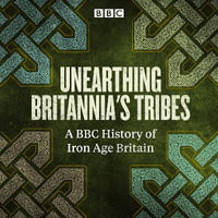 Unearthing Britannia's Tribes : A BBC history of Iron Age Britain - David Miles