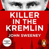 Killer in the Kremlin : Expanded Edition, The instant bestseller - a gripping and explosive account of Vladimir Putin's tyranny - John Sweeney