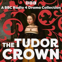 The Tudor Crown : A BBC Radio 4 Drama Collection - Christopher Lee
