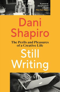 Still Writing : The Perils and Pleasures of a Creative Life - Dani Shapiro