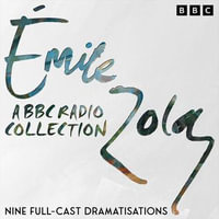 Emile Zola: A BBC Radio Drama Collection : Nine Full-Cast Dramatisations - Emile Zola