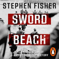 Sword Beach : The Untold Story of D-Day's Forgotten Victory - Rory Alexander