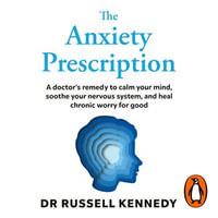 The Anxiety Prescription : The revolutionary mind-body solution to healing your chronic anxiety - Dr Russell Kennedy