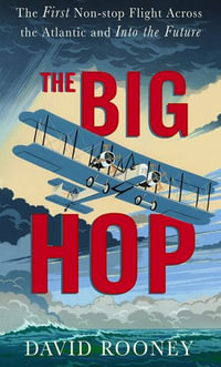 The Big Hop : The First Non-stop Flight Across the Atlantic Ocean and Into the Future - David Rooney