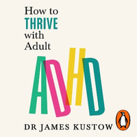 How to Thrive with Adult ADHD : 7 Pillars for Focus, Productivity and Balance - Dr James Kustow