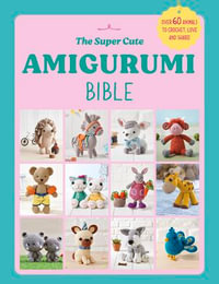 The Super Cute Amigurumi Bible - Ebury Press
