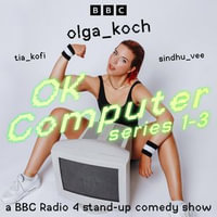 OK Computer: Series 1-3 : A BBC Radio 4 Stand-Up Comedy Show - Olga Koch