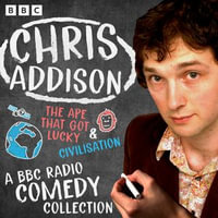 Chris Addison: A BBC Radio Comedy Collection : The Ape That Got Lucky & Civilization - Chris Addison