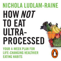 How Not to Eat Ultra-Processed : Your 4-week plan for life-changing healthier eating habits - Nichola Ludlam-Raine